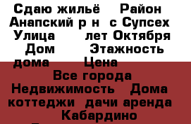 “Сдаю жильё“ › Район ­ Анапский р-н. с.Супсех › Улица ­ 60.лет.Октября › Дом ­ 7 › Этажность дома ­ 2 › Цена ­ 10 000 - Все города Недвижимость » Дома, коттеджи, дачи аренда   . Кабардино-Балкарская респ.,Нальчик г.